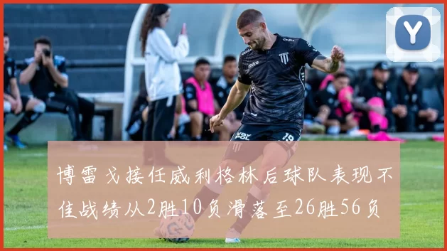 博雷戈接任威利格林后球队表现不佳战绩从2胜10负滑落至26胜56负