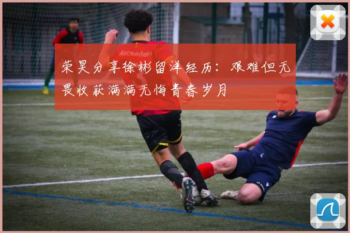 荣昊分享徐彬留洋经历：艰难但无畏收获满满无悔青春岁月