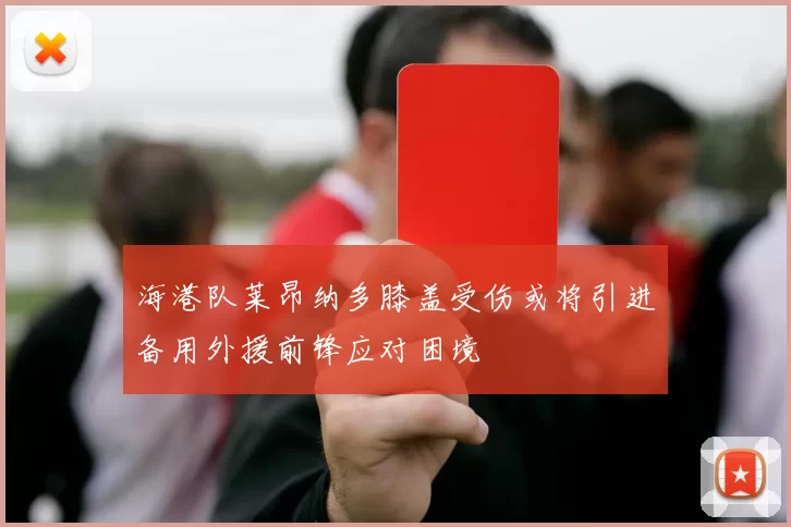海港队莱昂纳多膝盖受伤或将引进备用外援前锋应对困境