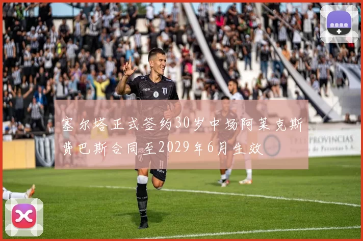 塞尔塔正式签约30岁中场阿莱克斯费巴斯合同至2029年6月生效