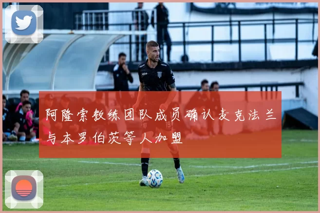 阿隆索教练团队成员确认麦克法兰与本罗伯茨等人加盟