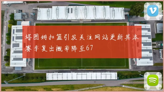 塔图姆扣篮引发关注网站更新其本赛季复出概率降至67